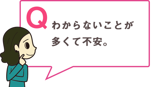 わからないことが多くて不安。