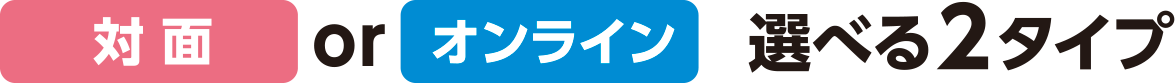 オンライン・対面の選べる２タイプ！