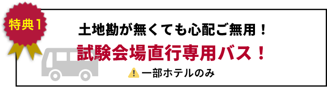 特典1 土地勘が無くても 心配ご無用! 試験会場直行 専用バス!