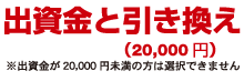 出資金と引き換え(20,000円)※出資金が20,000円未満の方は選択できません。